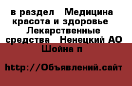  в раздел : Медицина, красота и здоровье » Лекарственные средства . Ненецкий АО,Шойна п.